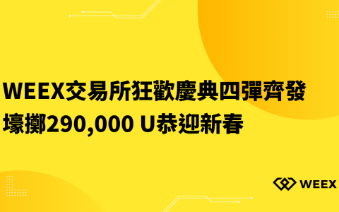 WEEX交易所狂歡慶典四彈齊發 壕擲290,000 U恭迎新春