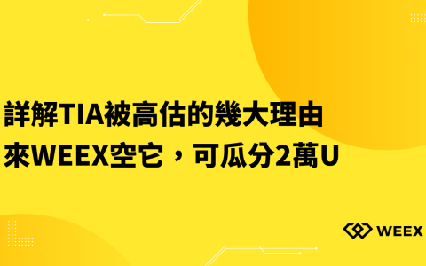 詳解TIA被高估的幾大理由，來WEEX空它，可瓜分2萬U