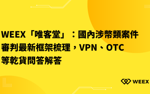 WEEX「唯客堂」：國內涉幣類案件審判最新框架梳理，VPN、OTC等乾貨問答解答